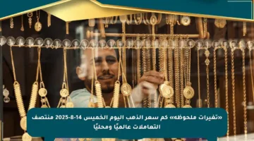 «تغيرات ملحوظة» كم سعر الذهب اليوم الخميس 14-8-2025 منتصف التعاملات عالميًا ومحليًا
